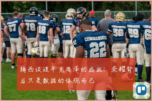 梅西谈追平克洛泽的成就：荣耀背后只是数据的体现而已
