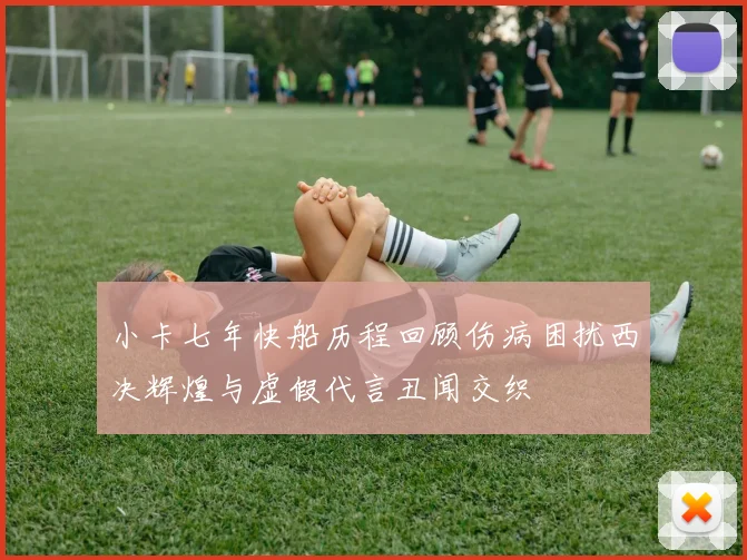 小卡七年快船历程回顾伤病困扰西决辉煌与虚假代言丑闻交织