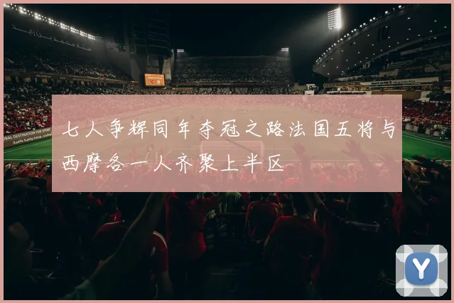 七人争辉同年夺冠之路法国五将与西摩各一人齐聚上半区